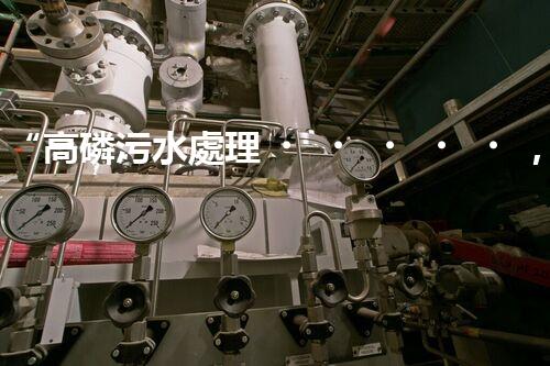 “高磷污水處理，環(huán)保先鋒，守護(hù)碧水藍(lán)天！”